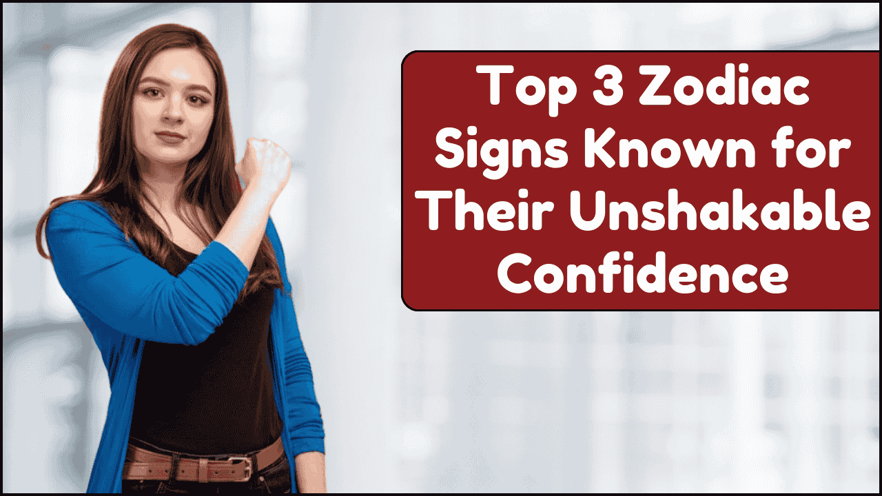 Top 3 Zodiac Signs Known for Their Unshakable Confidence